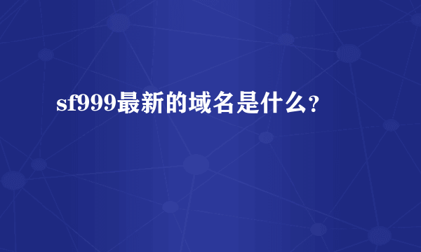 sf999最新的域名是什么？