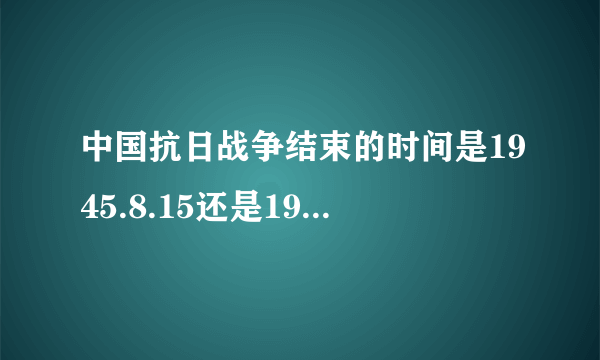 中国抗日战争结束的时间是1945.8.15还是1945.9.2？