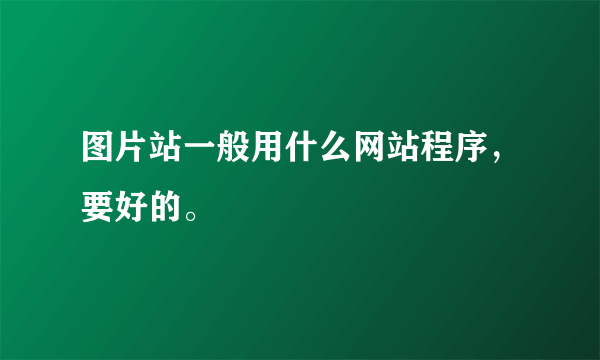 图片站一般用什么网站程序，要好的。