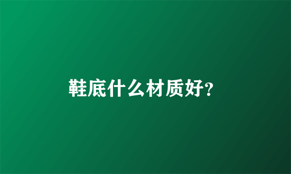 鞋底什么材质好？