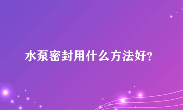 水泵密封用什么方法好？