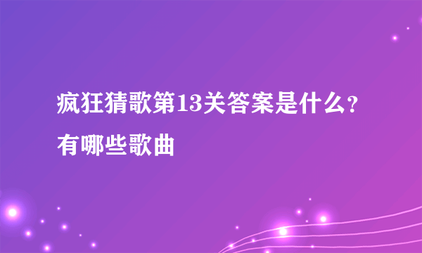 疯狂猜歌第13关答案是什么？有哪些歌曲