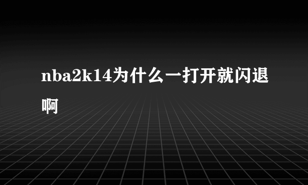 nba2k14为什么一打开就闪退啊