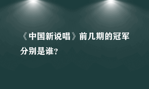 《中国新说唱》前几期的冠军分别是谁？