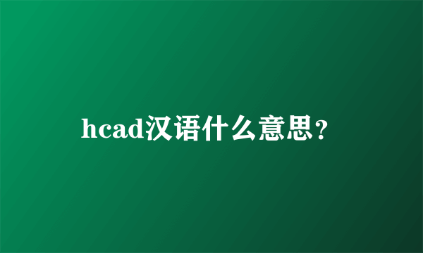 hcad汉语什么意思？