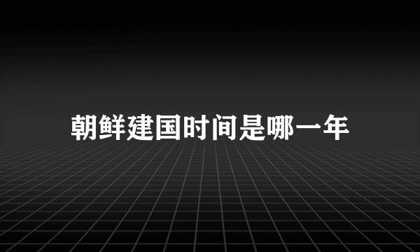 朝鲜建国时间是哪一年