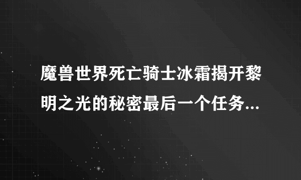 魔兽世界死亡骑士冰霜揭开黎明之光的秘密最后一个任务不小心放弃了