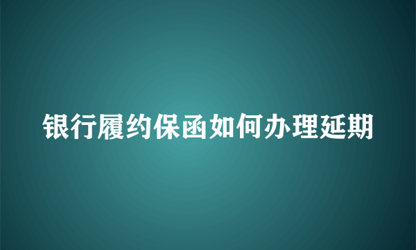 银行履约保函如何办理延期