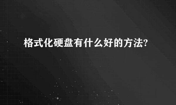 格式化硬盘有什么好的方法?