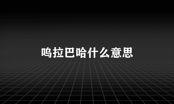 呜拉巴哈什么意思