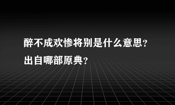 醉不成欢惨将别是什么意思？出自哪部原典？