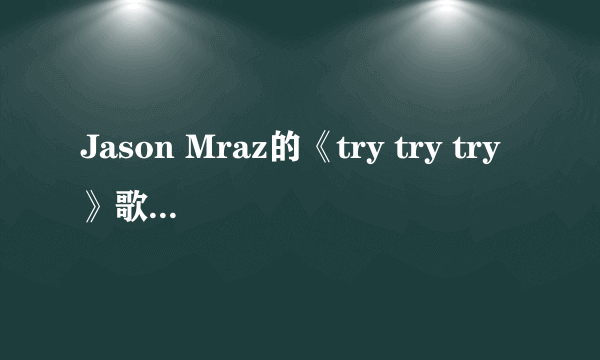 Jason Mraz的《try try try》歌词，中英文两种。