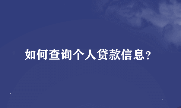 如何查询个人贷款信息？