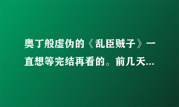 奥丁般虚伪的《乱臣贼子》一直想等完结再看的。前几天才知道大纲遁了，求大纲。