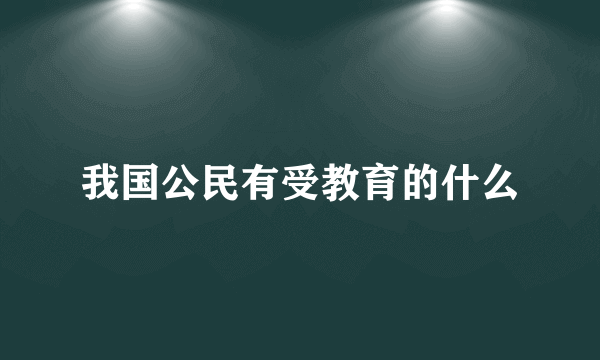 我国公民有受教育的什么