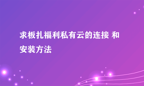 求板扎福利私有云的连接 和安装方法