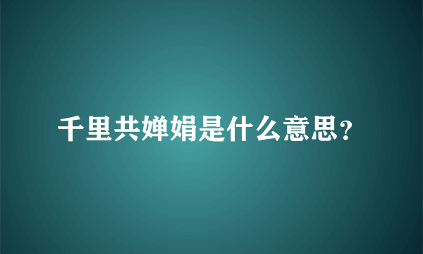 千里共婵娟是什么意思？