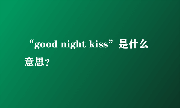 “good night kiss”是什么意思？