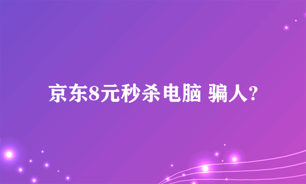 京东8元秒杀电脑 骗人?