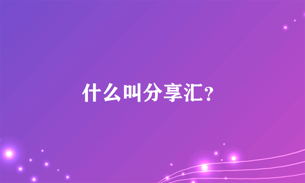 什么叫分享汇？