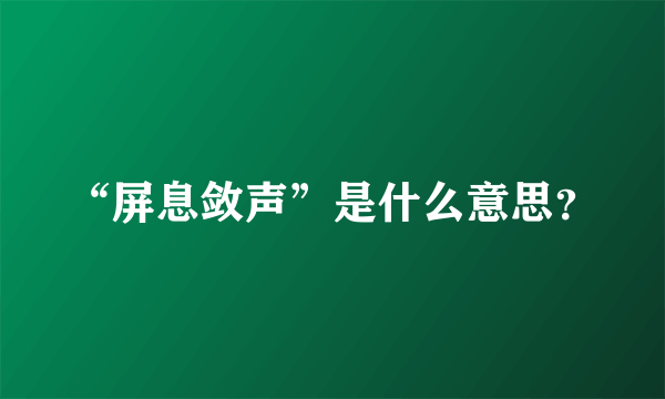 “屏息敛声”是什么意思？