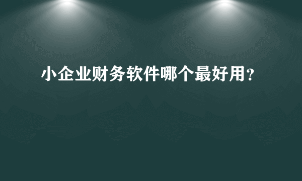 小企业财务软件哪个最好用？