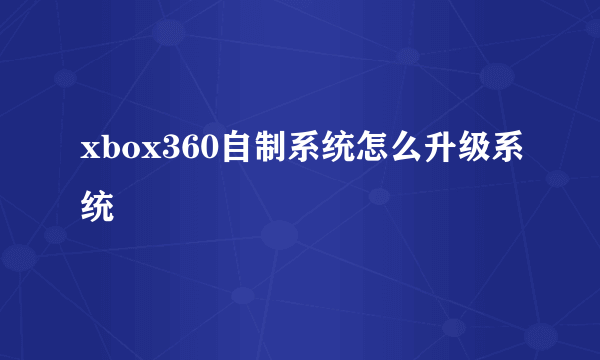 xbox360自制系统怎么升级系统