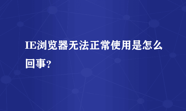 IE浏览器无法正常使用是怎么回事？