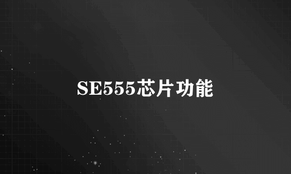 SE555芯片功能