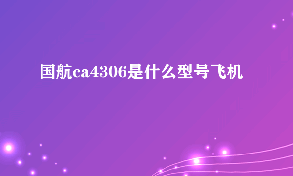 国航ca4306是什么型号飞机