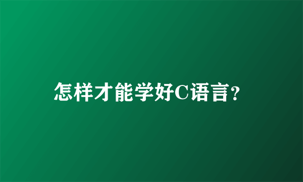 怎样才能学好C语言？