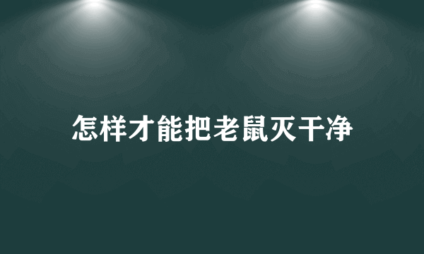 怎样才能把老鼠灭干净