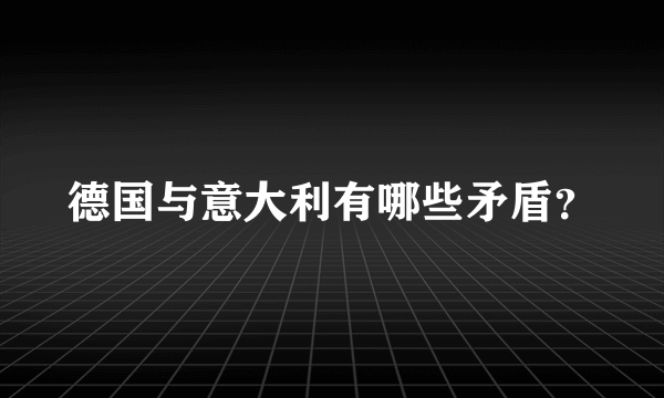 德国与意大利有哪些矛盾？