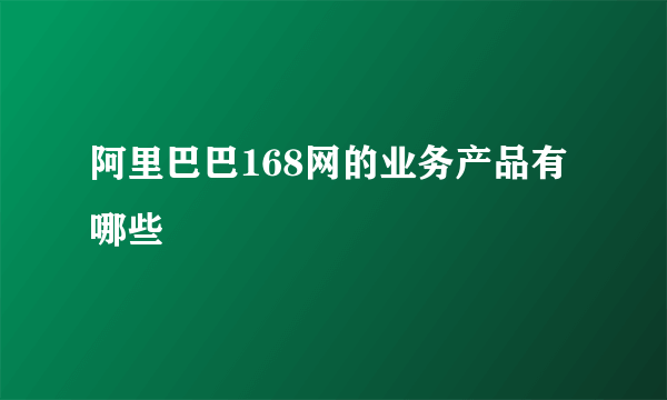 阿里巴巴168网的业务产品有哪些