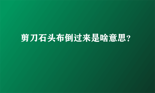 剪刀石头布倒过来是啥意思？