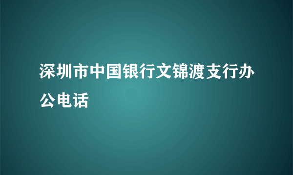 深圳市中国银行文锦渡支行办公电话