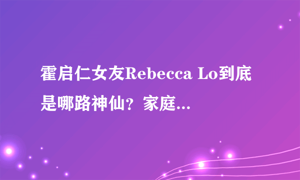 霍启仁女友Rebecca Lo到底是哪路神仙？家庭背景是什么？