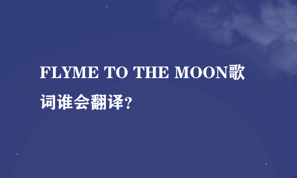 FLYME TO THE MOON歌词谁会翻译？