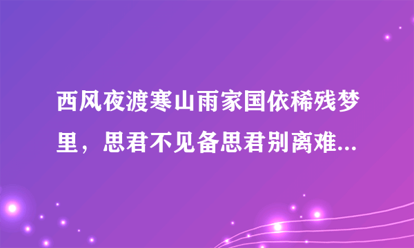 西风夜渡寒山雨家国依稀残梦里，思君不见备思君别离难忍忍别离什么意思？