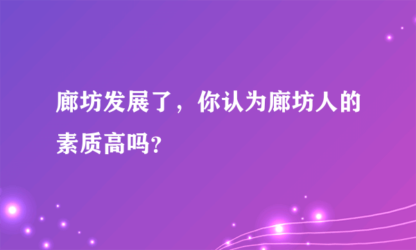 廊坊发展了，你认为廊坊人的素质高吗？