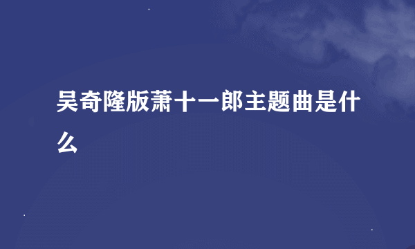 吴奇隆版萧十一郎主题曲是什么