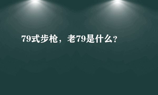 79式步枪，老79是什么？