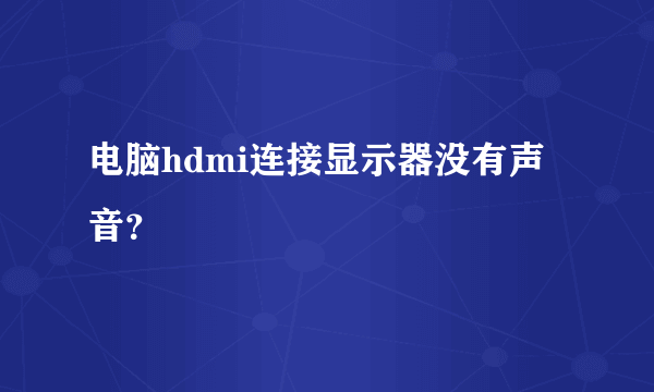 电脑hdmi连接显示器没有声音？