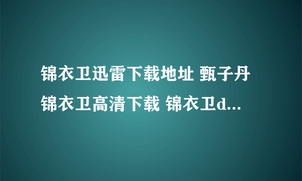 锦衣卫迅雷下载地址 甄子丹锦衣卫高清下载 锦衣卫dvd下载 锦衣卫3gp下载