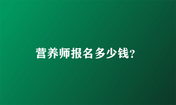 营养师报名多少钱？