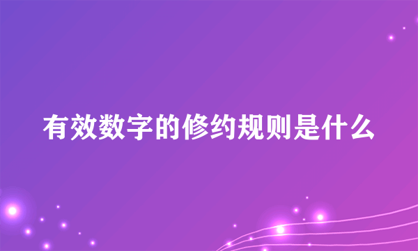 有效数字的修约规则是什么