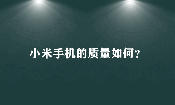 小米手机的质量如何？