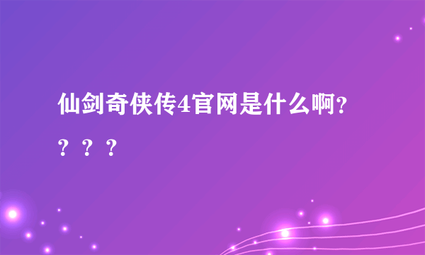 仙剑奇侠传4官网是什么啊？？？？