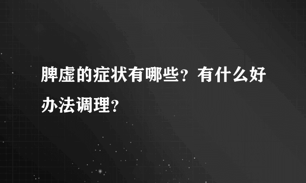 脾虚的症状有哪些？有什么好办法调理？