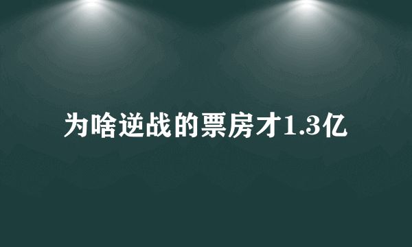 为啥逆战的票房才1.3亿